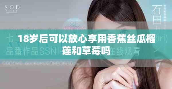 18岁后可以放心享用香蕉丝瓜榴莲和草莓吗
