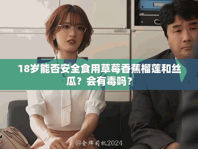 18岁能否安全食用草莓香蕉榴莲和丝瓜？会有毒吗？