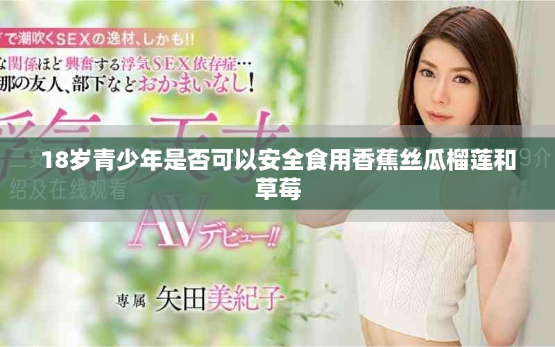 18岁青少年是否可以安全食用香蕉丝瓜榴莲和草莓