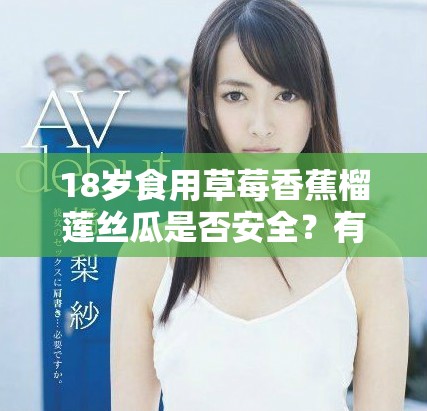 18岁食用草莓香蕉榴莲丝瓜是否安全？有没有毒性问题？