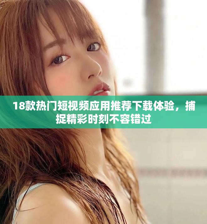 18款热门短视频应用推荐下载体验，捕捉精彩时刻不容错过