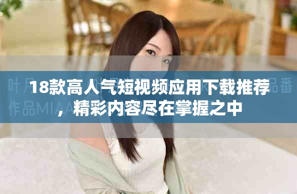 18款高人气短视频应用下载推荐，精彩内容尽在掌握之中