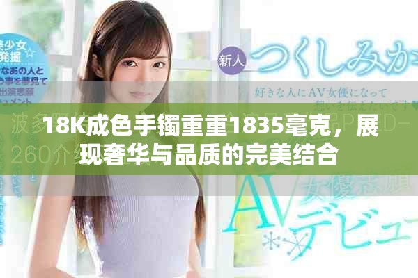 18K成色手镯重重1835毫克，展现奢华与品质的完美结合