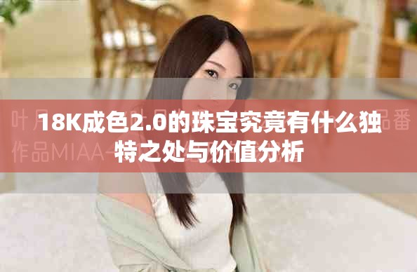 18K成色2.0的珠宝究竟有什么独特之处与价值分析