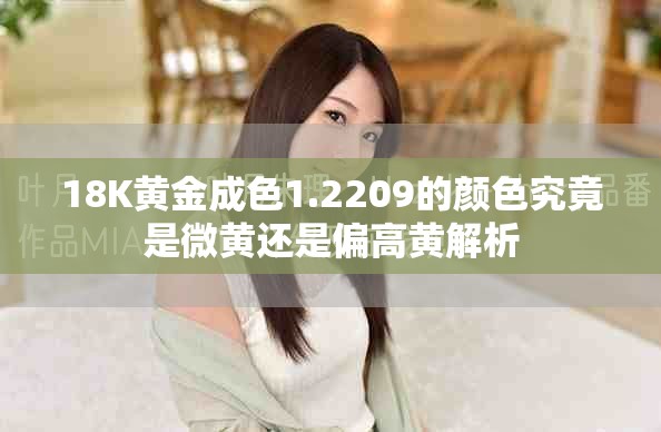 18K黄金成色1.2209的颜色究竟是微黄还是偏高黄解析