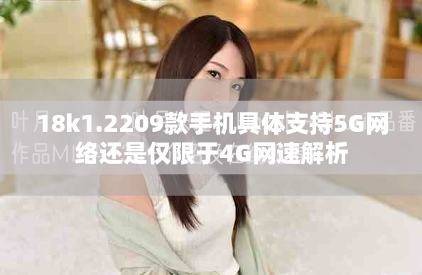 18k1.2209款手机具体支持5G网络还是仅限于4G网速解析