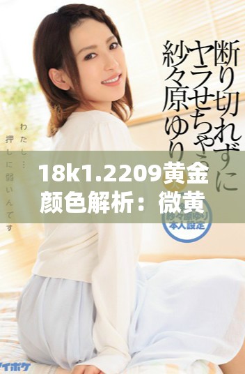 18k1.2209黄金颜色解析：微黄与高黄的区别分析