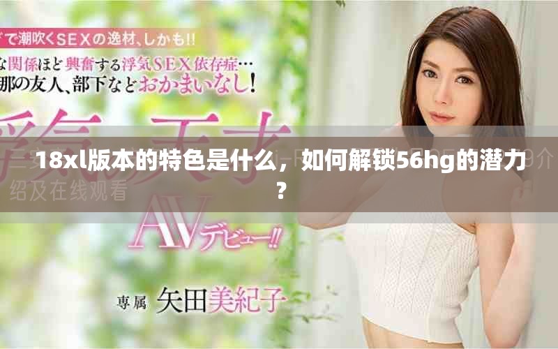 18xl版本的特色是什么，如何解锁56hg的潜力？