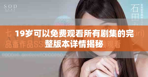 19岁可以免费观看所有剧集的完整版本详情揭秘
