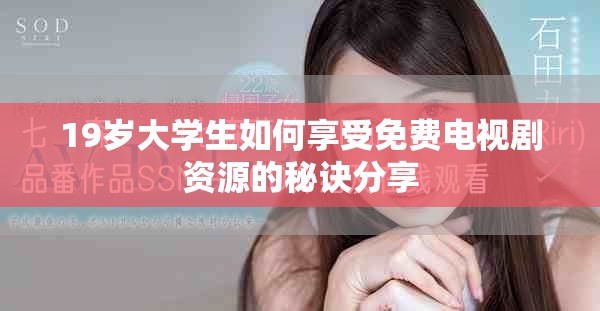 19岁大学生如何享受免费电视剧资源的秘诀分享
