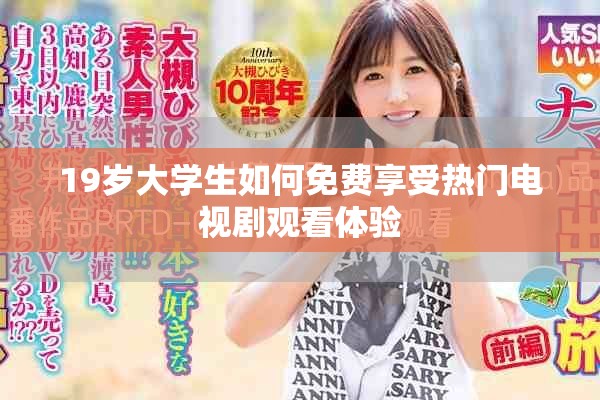 19岁大学生如何免费享受热门电视剧观看体验