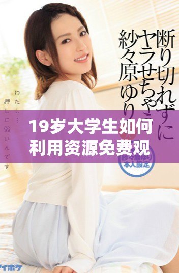 19岁大学生如何利用资源免费观看心仪电视剧的方法揭秘