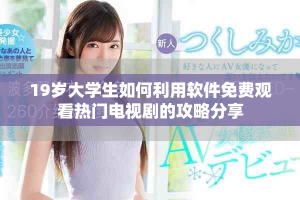 19岁大学生如何利用软件免费观看热门电视剧的攻略分享