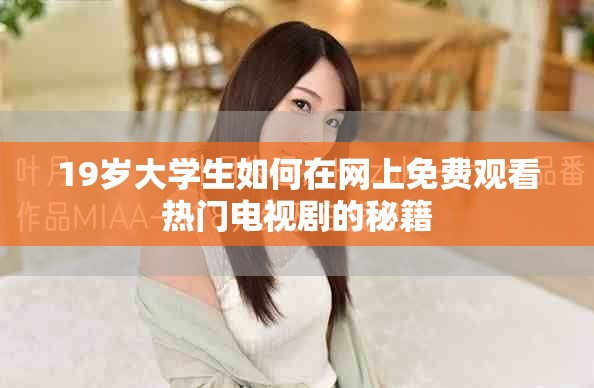 19岁大学生如何在网上免费观看热门电视剧的秘籍