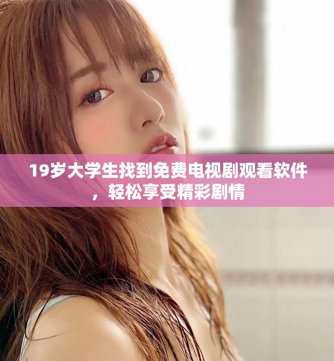 19岁大学生找到免费电视剧观看软件，轻松享受精彩剧情