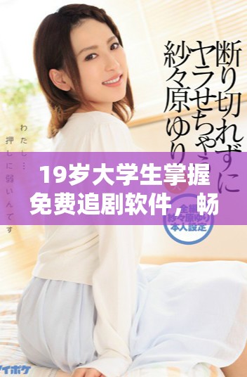 19岁大学生掌握免费追剧软件，畅享无限电视剧资源的精彩体验