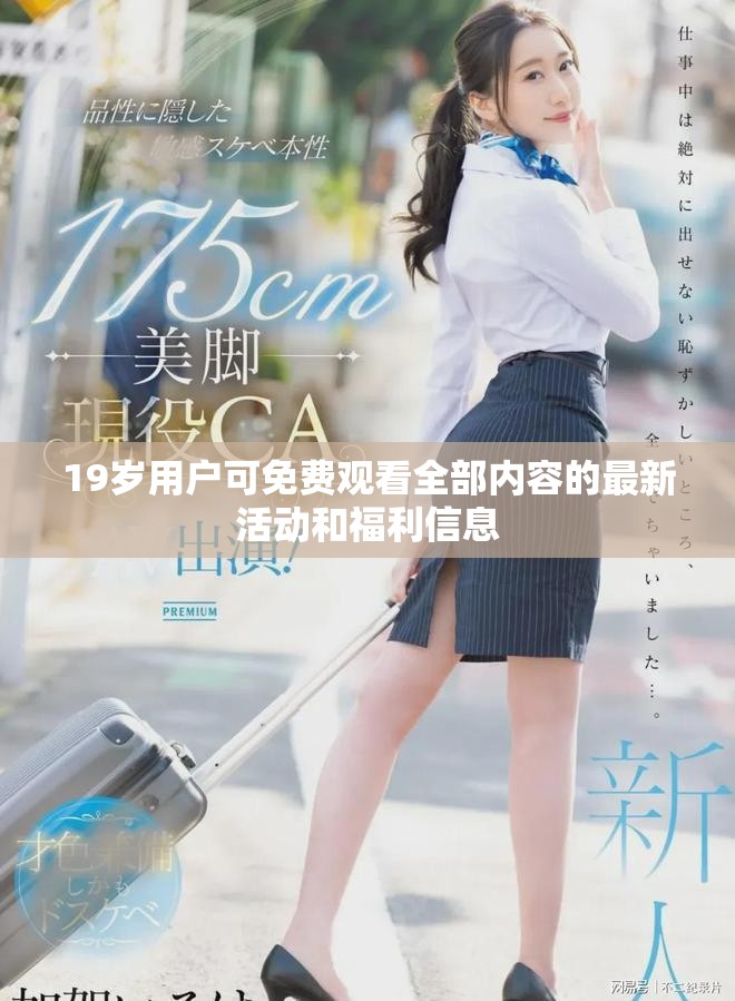 19岁用户可免费观看全部内容的最新活动和福利信息
