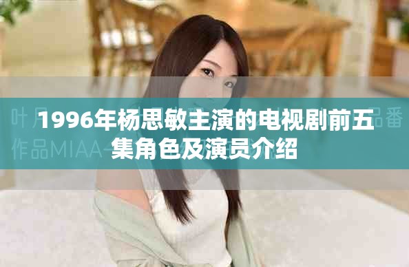 1996年杨思敏主演的电视剧前五集角色及演员介绍
