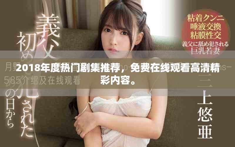 2018年度热门剧集推荐，免费在线观看高清精彩内容。