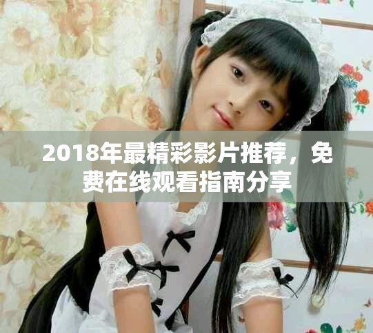 2018年最精彩影片推荐，免费在线观看指南分享