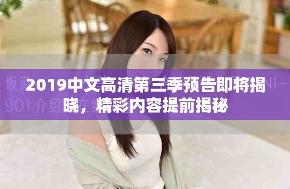 2019中文高清第三季预告即将揭晓，精彩内容提前揭秘