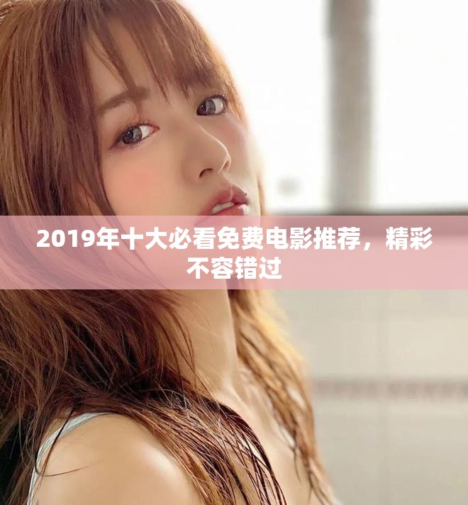 2019年十大必看免费电影推荐，精彩不容错过