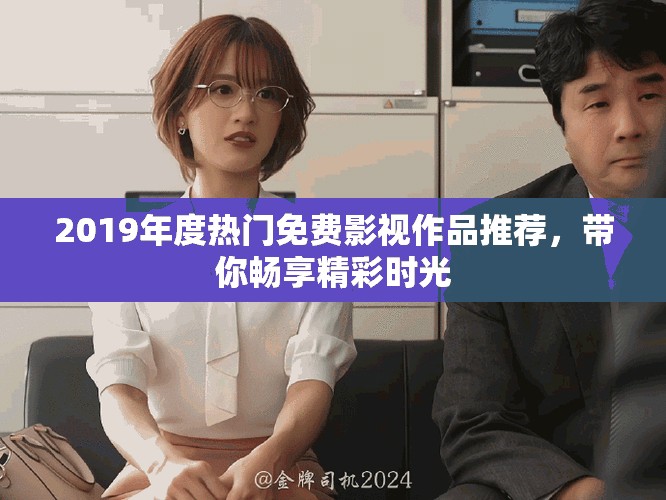 2019年度热门免费影视作品推荐，带你畅享精彩时光