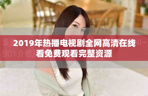 2019年热播电视剧全网高清在线看免费观看完整资源