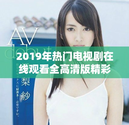 2019年热门电视剧在线观看全高清版精彩回顾