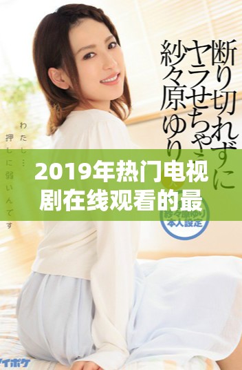2019年热门电视剧在线观看的最佳资源推荐与分享