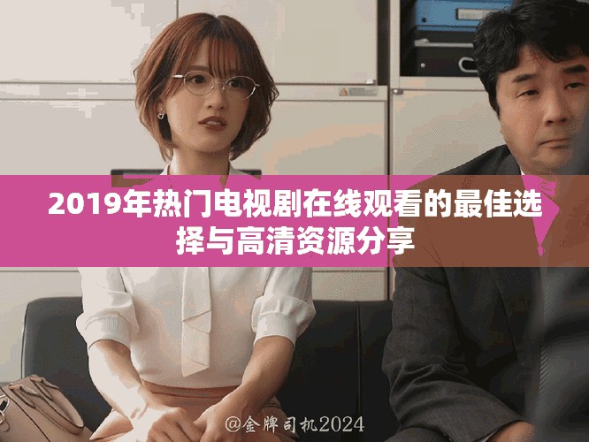 2019年热门电视剧在线观看的最佳选择与高清资源分享
