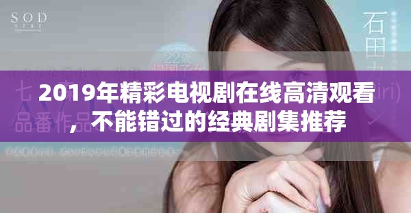 2019年精彩电视剧在线高清观看，不能错过的经典剧集推荐