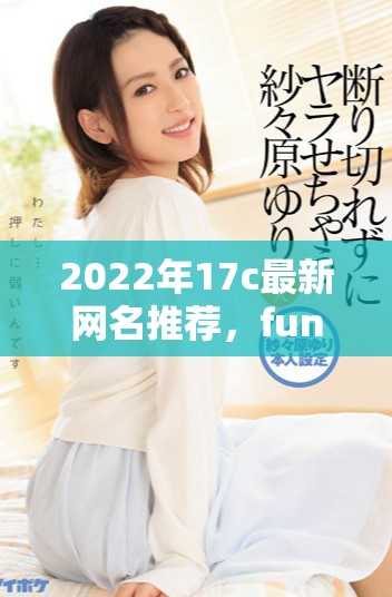 2022年17c最新网名推荐，fun趣味十足的选择