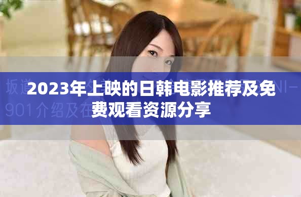 2023年上映的日韩电影推荐及免费观看资源分享