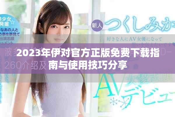2023年伊对官方正版免费下载指南与使用技巧分享