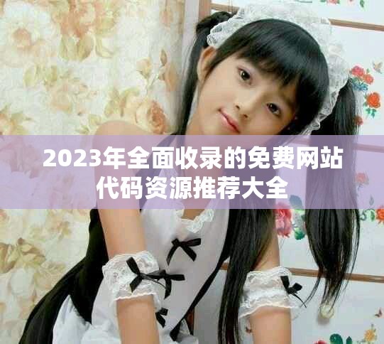 2023年全面收录的免费网站代码资源推荐大全