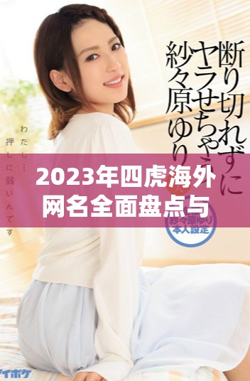 2023年四虎海外网名全面盘点与分析分享