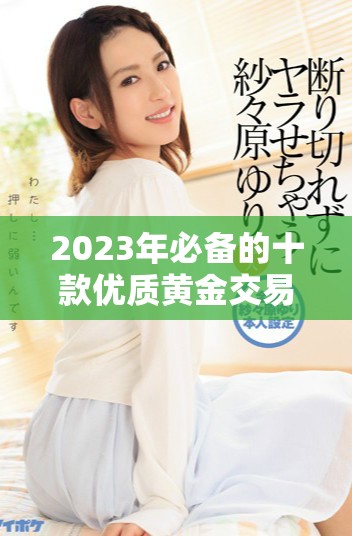 2023年必备的十款优质黄金交易软件推荐与分析