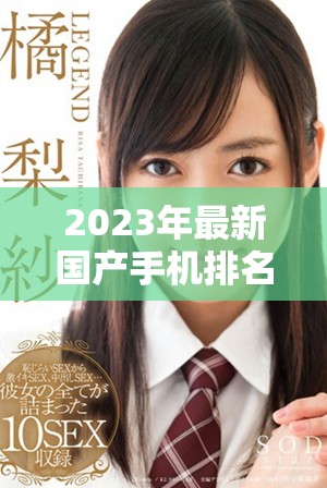 2023年最新国产手机排名前十强一览及精彩特点解析