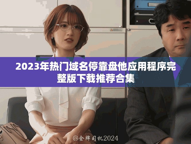 2023年热门域名停靠盘他应用程序完整版下载推荐合集