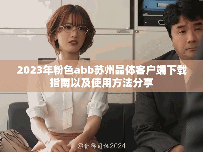 2023年粉色abb苏州晶体客户端下载指南以及使用方法分享