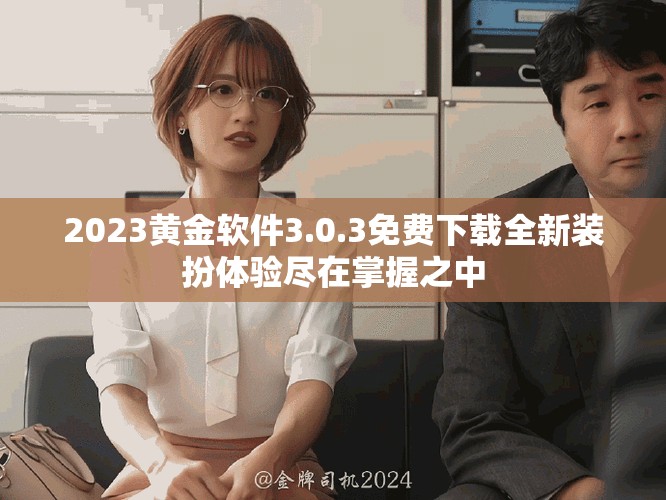 2023黄金软件3.0.3免费下载全新装扮体验尽在掌握之中