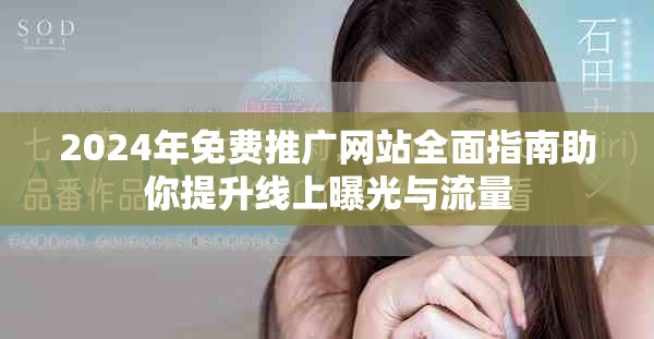 2024年免费推广网站全面指南助你提升线上曝光与流量