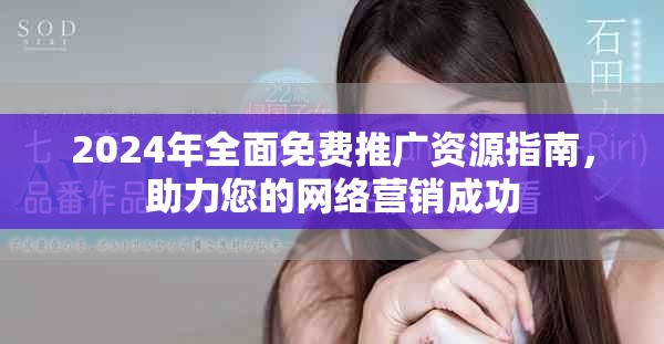 2024年全面免费推广资源指南，助力您的网络营销成功