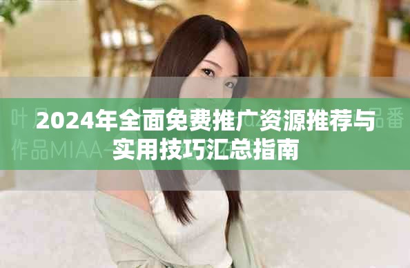 2024年全面免费推广资源推荐与实用技巧汇总指南