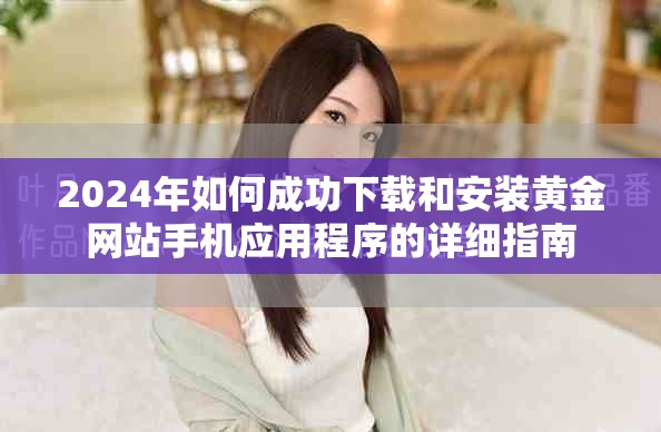 2024年如何成功下载和安装黄金网站手机应用程序的详细指南