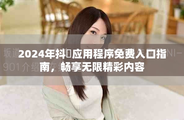 2024年抖抈应用程序免费入口指南，畅享无限精彩内容