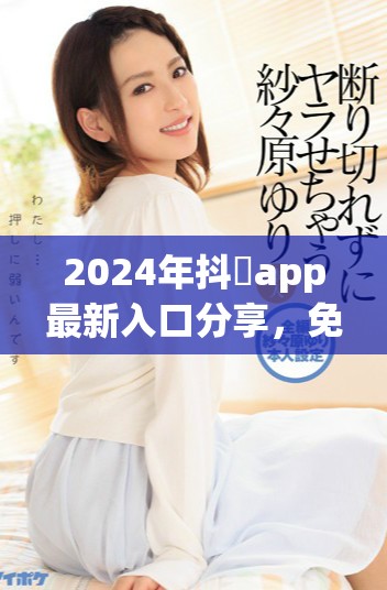2024年抖抈app最新入口分享，免费下载畅享精彩内容