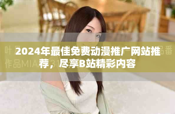 2024年最佳免费动漫推广网站推荐，尽享B站精彩内容