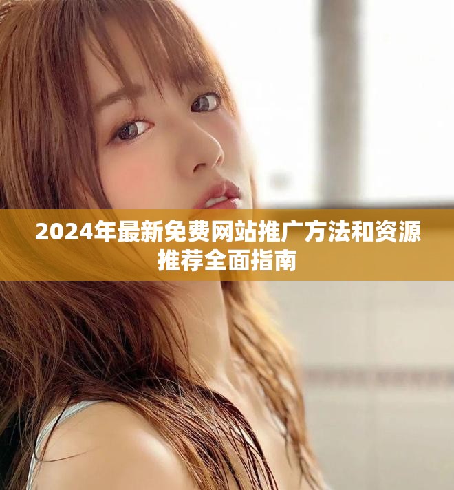 2024年最新免费网站推广方法和资源推荐全面指南